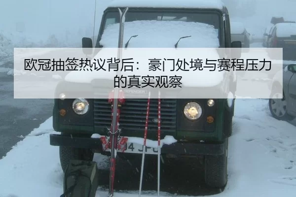 欧冠抽签热议背后：豪门处境与赛程压力的真实观察